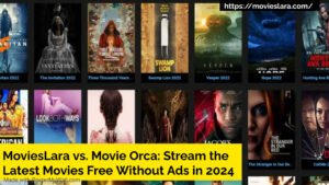 MoviesLara vs. Movie Orca: Stream the Latest Movies Free Without Ads in 2024